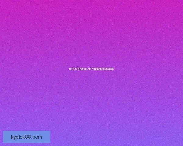 推荐2026世界杯竞猜APP下载，助你轻松预测赛事赢大奖